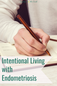 Intentional living- is it even possible to achieve an “intentional life” when you are facing inconsistent symptoms that can change at the flip of a switch?